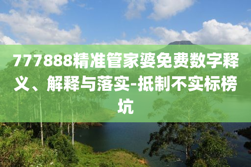 777888精准管家婆免费数字释义、解释与落实-抵制不实标榜坑